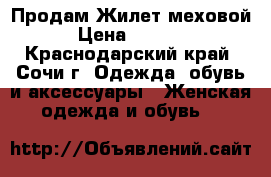 Продам Жилет меховой › Цена ­ 4 500 - Краснодарский край, Сочи г. Одежда, обувь и аксессуары » Женская одежда и обувь   